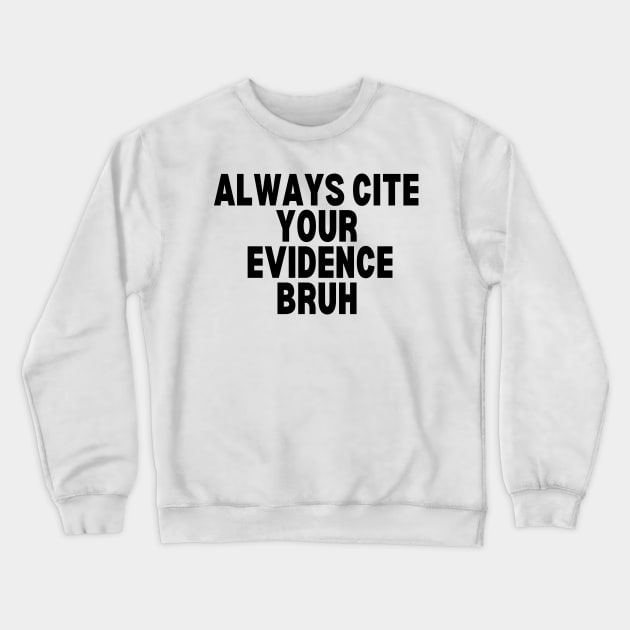 Always Cite Your Evidence Bruh Crewneck Sweatshirt by undrbolink